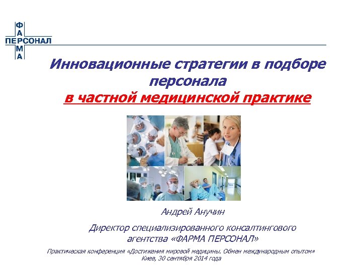 Инновационные стратегии в подборе персонала в частной медицинской практике Андрей Анучин Директор специализированного консалтингового
