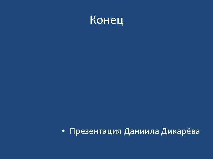 Конец • Презентация Даниила Дикарёва 