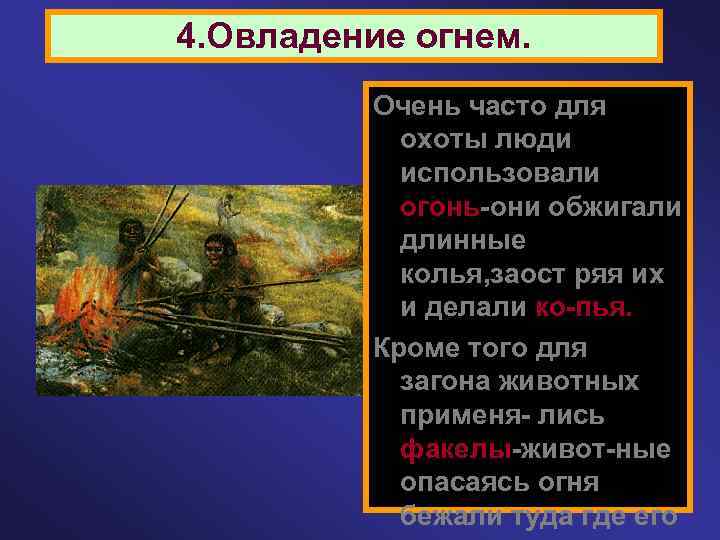 4. Овладение огнем. Очень часто для охоты люди использовали огонь-они обжигали длинные колья, заост