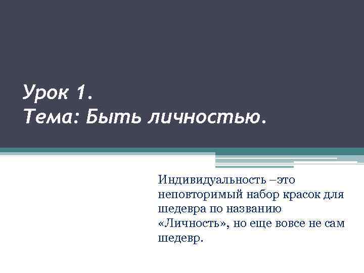 Урок 1. Тема: Быть личностью. Индивидуальность –это неповторимый набор красок для шедевра по названию