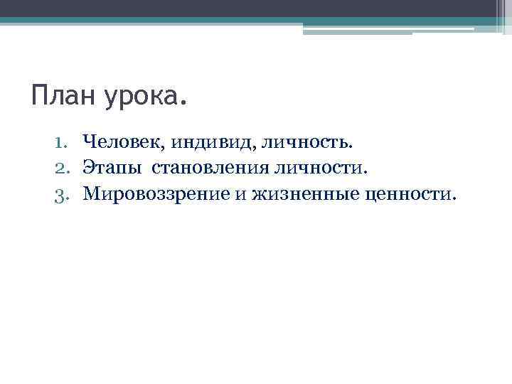 План урока. 1. Человек, индивид, личность. 2. Этапы становления личности. 3. Мировоззрение и жизненные