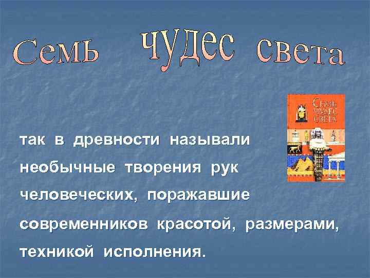 так в древности называли необычные творения рук человеческих, поражавшие современников красотой, размерами, техникой исполнения.