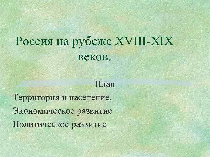 Россия на рубеже XVIII-XIX веков. План Территория и население. Экономическое развитие Политическое развитие 