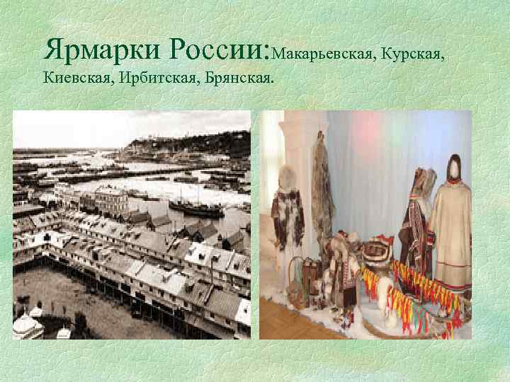 Ярмарки России: Макарьевская, Курская, Киевская, Ирбитская, Брянская. 