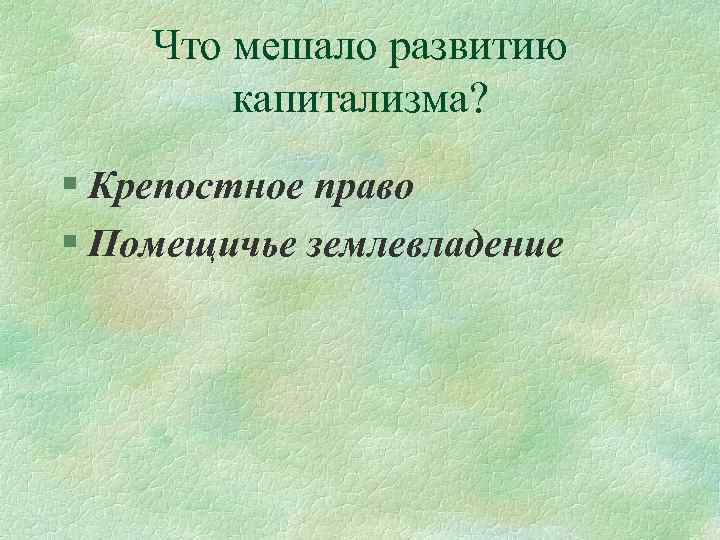 Что мешало развитию капитализма? § Крепостное право § Помещичье землевладение 