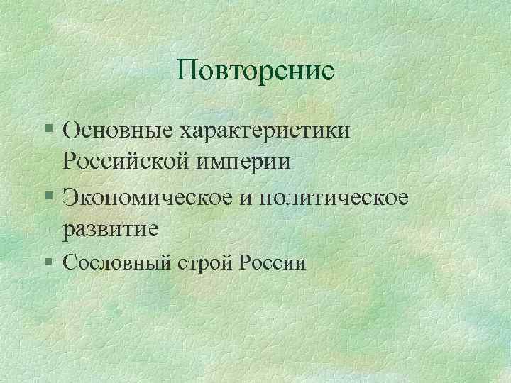 Повторение § Основные характеристики Российской империи § Экономическое и политическое развитие § Сословный строй