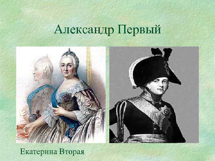 Александр Первый Екатерина Вторая 
