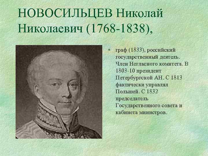 НОВОСИЛЬЦЕВ Николай Николаевич (1768 -1838), § граф (1833), российский государственный деятель. Член Негласного комитета.