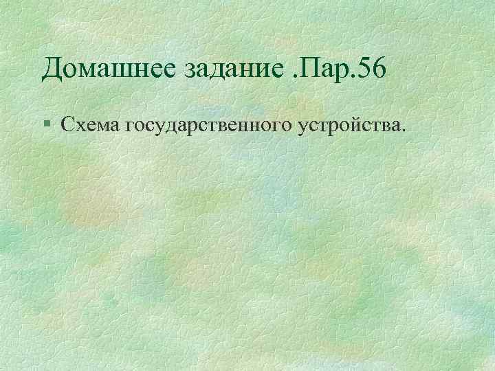 Домашнее задание. Пар. 56 § Схема государственного устройства. 