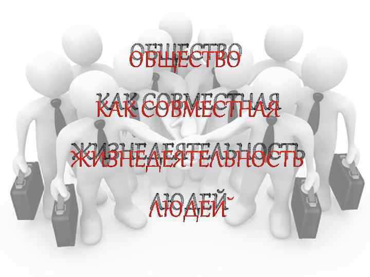 ОБЩЕСТВО КАК СОВМЕСТНАЯ ЖИЗНЕДЕЯТЕЛЬНОСТЬ ЛЮДЕЙ 