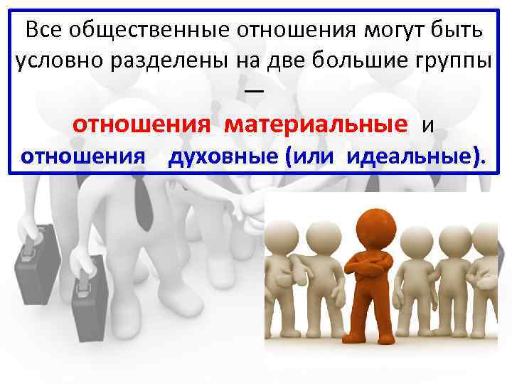 Все общественные отношения могут быть условно разделены на две большие группы — отношения материальные