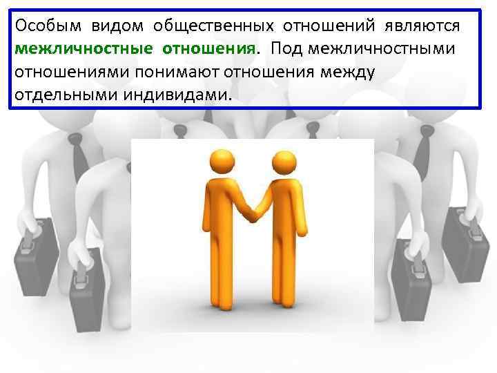 Особым видом общественных отношений являются межличностные отношения. Под межличностными отношениями понимают отношения между отдельными