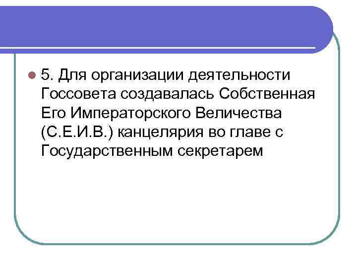 l 5. Для организации деятельности Госсовета создавалась Собственная Его Императорского Величества (С. Е. И.