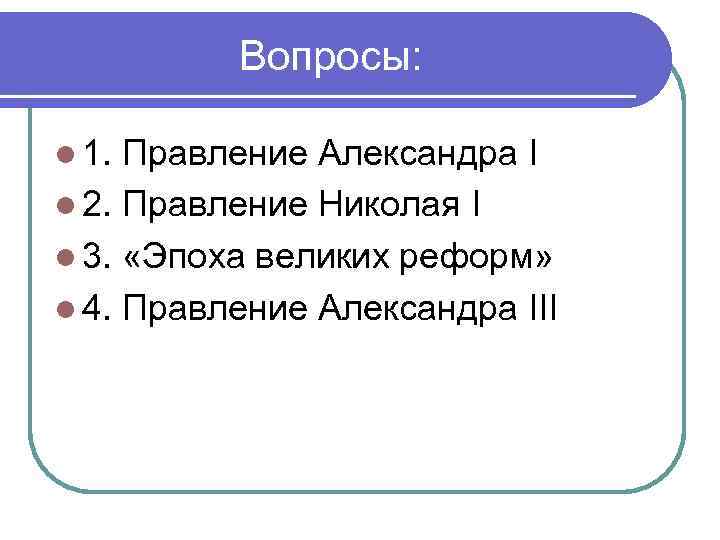 Вопросы: l 1. Правление Александра I l 2. Правление Николая I l 3. «Эпоха