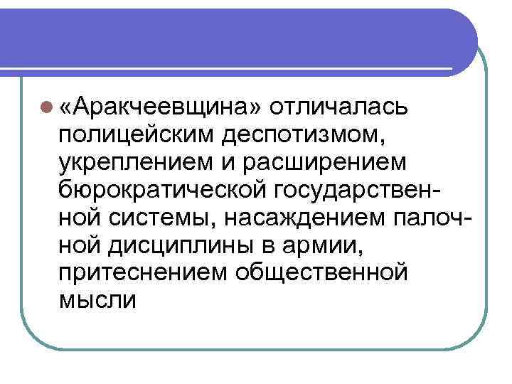 l «Аракчеевщина» отличалась полицейским деспотизмом, укреплением и расширением бюрократической государственной системы, насаждением палочной дисциплины