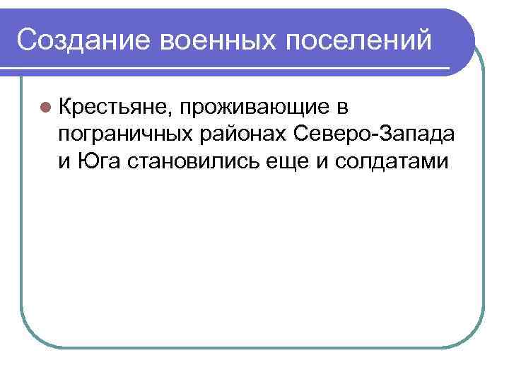 Создание военных поселений l Крестьяне, проживающие в пограничных районах Северо-Запада и Юга становились еще