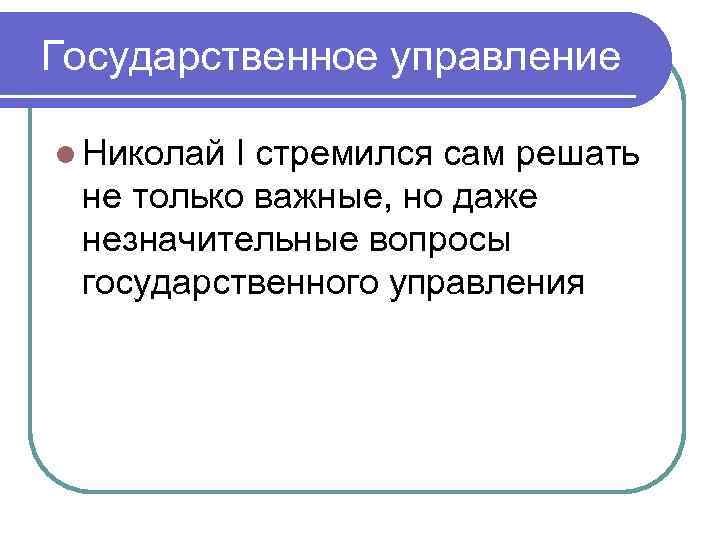 Государственное управление l Николай I стремился сам решать не только важные, но даже незначительные