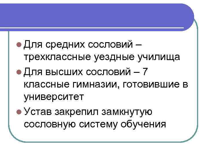 l Для средних сословий – трехклассные уездные училища l Для высших сословий – 7