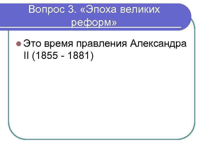 Вопрос 3. «Эпоха великих реформ» l Это время правления Александра II (1855 - 1881)