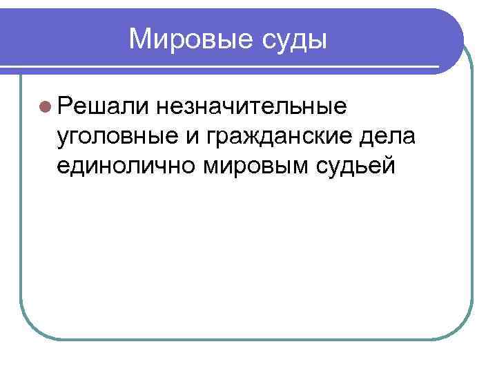 Мировые суды l Решали незначительные уголовные и гражданские дела единолично мировым судьей 