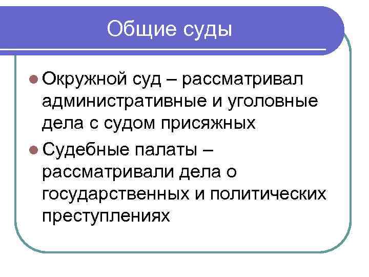 Общие суды l Окружной суд – рассматривал административные и уголовные дела с судом присяжных