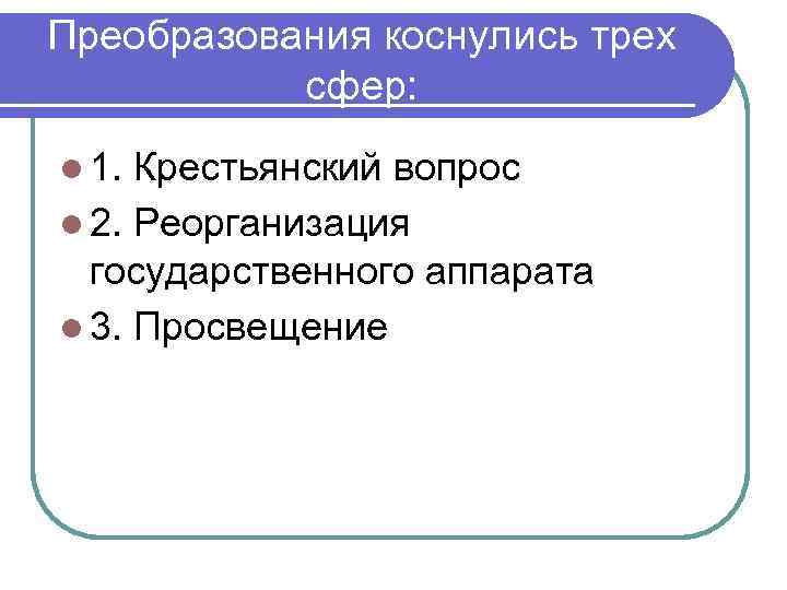 Преобразования коснулись трех сфер: l 1. Крестьянский вопрос l 2. Реорганизация государственного аппарата l