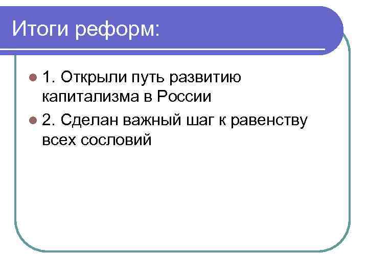 Итоги реформ: l 1. Открыли путь развитию капитализма в России l 2. Сделан важный
