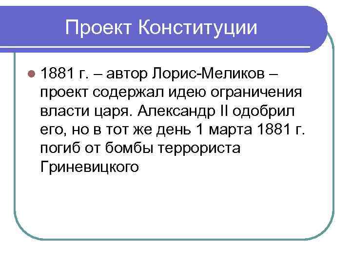Проект Конституции l 1881 г. – автор Лорис-Меликов – проект содержал идею ограничения власти