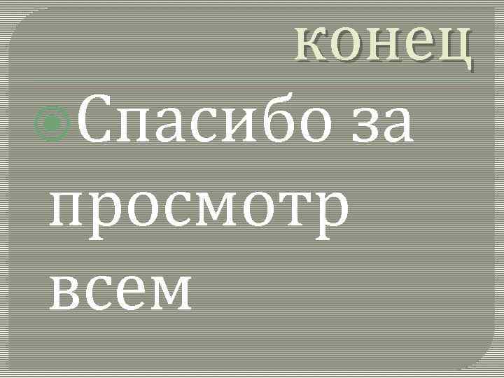 конец Спасибо за просмотр всем 