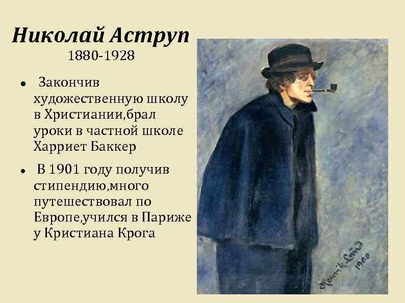 Николай Аструп 1880 -1928 Закончив художественную школу в Христиании, брал уроки в частной школе