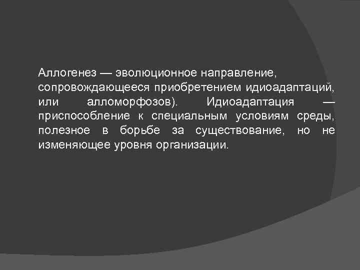 Аллогенез — эволюционное направление, сопровождающееся приобретением идиоадаптаций, или алломорфозов). Идиоадаптация — приспособление к специальным