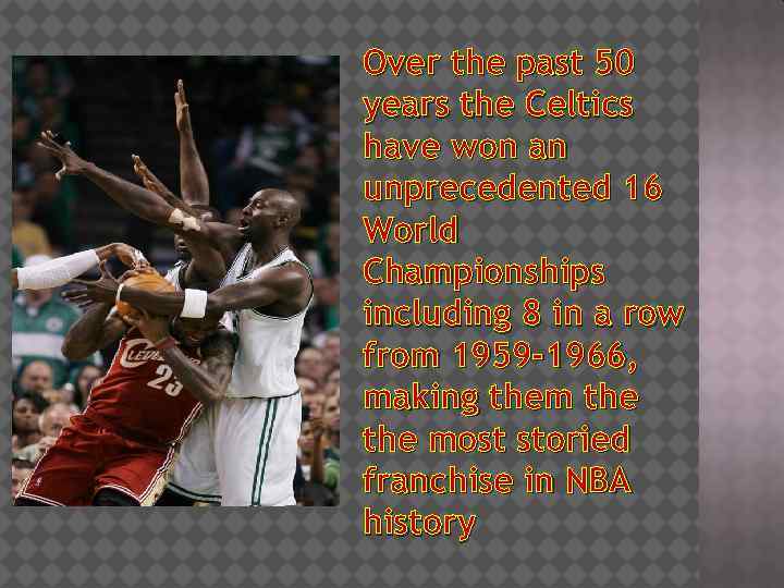 Over the past 50 years the Celtics have won an unprecedented 16 World Championships