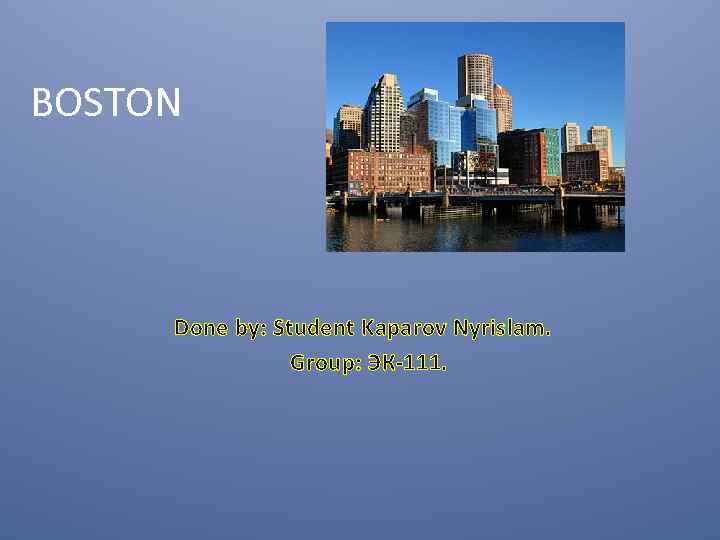BOSTON Done by: Student Kaparov Nyrislam. Group: ЭК-111. 