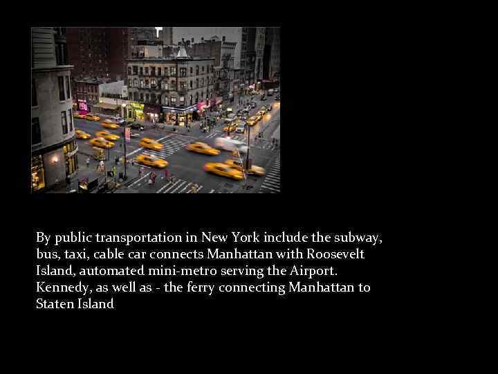 By public transportation in New York include the subway, bus, taxi, cable car connects