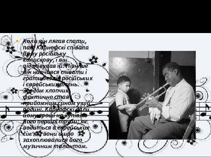  Коли він лягав спати, пані Карнофскі співала йому російську колискову, і він підспівував