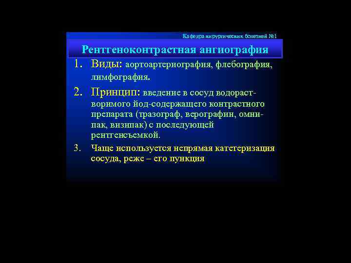 Кафедра хирургических болезней № 1 Рентгеноконтрастная ангиография 1. Виды: аортоартериография, флебография, лимфография. 2. Принцип: