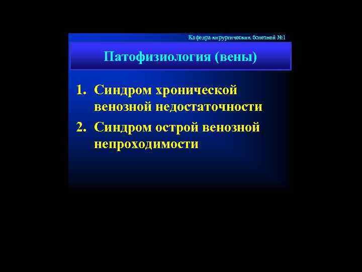 Кафедра хирургических болезней № 1 Патофизиология (вены) 1. Синдром хронической венозной недостаточности 2. Синдром