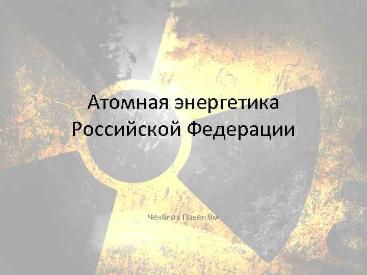 Атомная энергетика Российской Федерации Чекалов Павел 9 м 