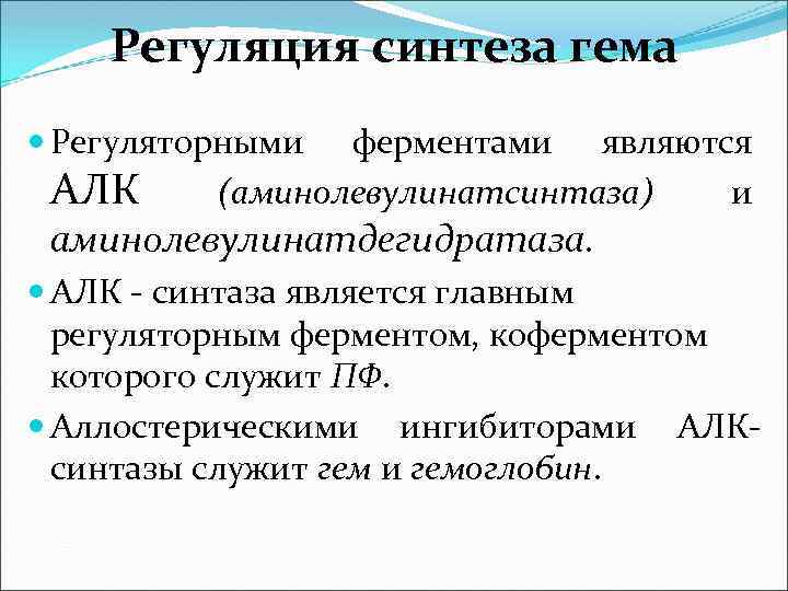 Регуляция синтеза гема Регуляторными ферментами являются АЛК (аминолевулинатсинтаза) и аминолевулинатдегидратаза. АЛК - синтаза является