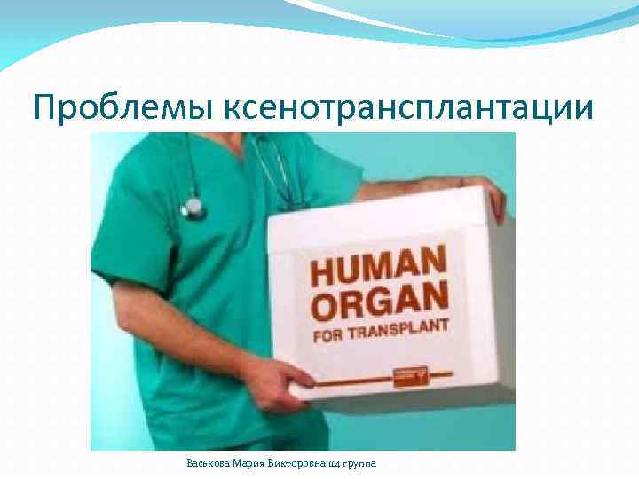 Проблемы ксенотрансплантации Васькова Мария Викторовна 114 группа 