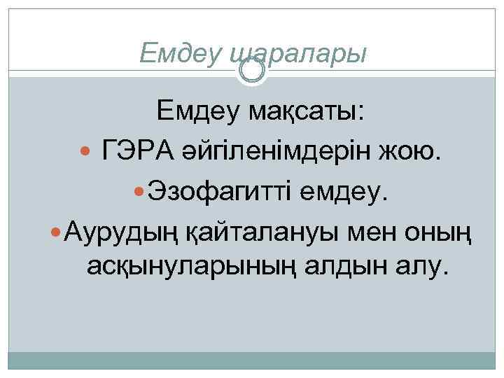 Емдеу шаралары Емдеу мақсаты: ГЭРА әйгіленімдерін жою. Эзофагитті емдеу. Аурудың қайталануы мен оның асқынуларының