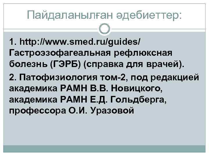 Пайдаланылған әдебиеттер: 1. http: //www. smed. ru/guides/ Гастроэзофагеальная рефлюксная болезнь (ГЭРБ) (справка для врачей).