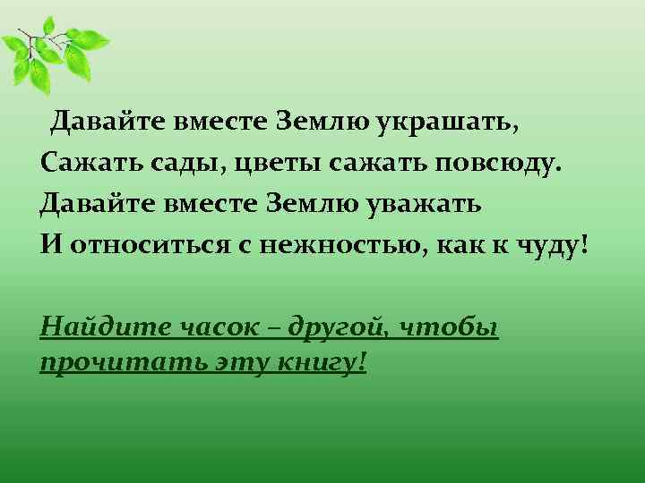  Давайте вместе Землю украшать, Сажать сады, цветы сажать повсюду. Давайте вместе Землю уважать