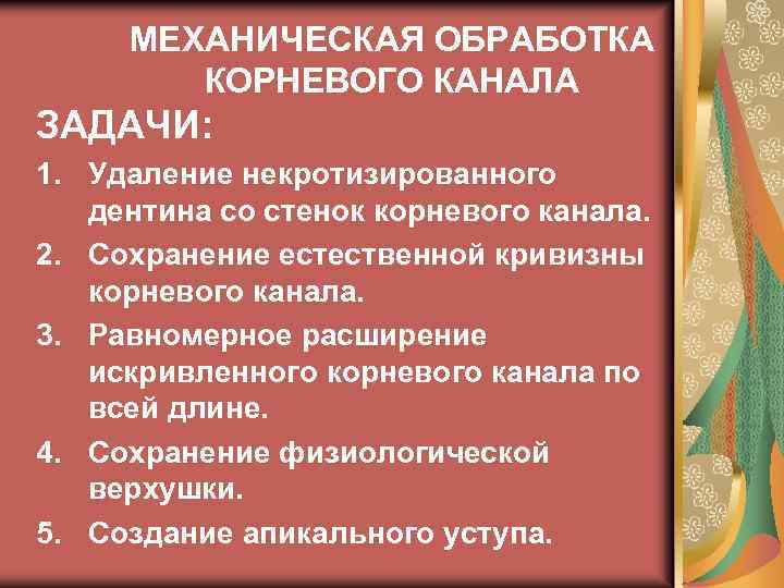 МЕХАНИЧЕСКАЯ ОБРАБОТКА КОРНЕВОГО КАНАЛА ЗАДАЧИ: 1. Удаление некротизированного дентина со стенок корневого канала. 2.