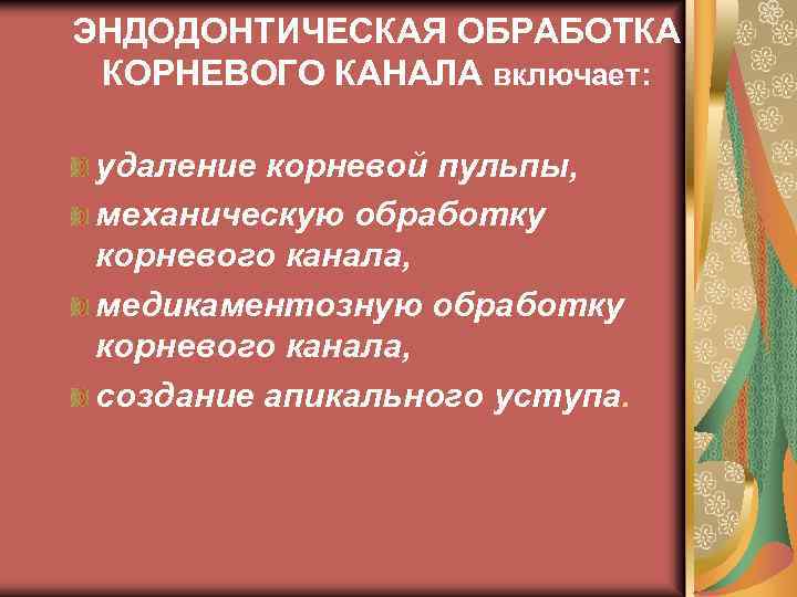 ЭНДОДОНТИЧЕСКАЯ ОБРАБОТКА КОРНЕВОГО КАНАЛА включает: удаление корневой пульпы, механическую обработку корневого канала, медикаментозную обработку