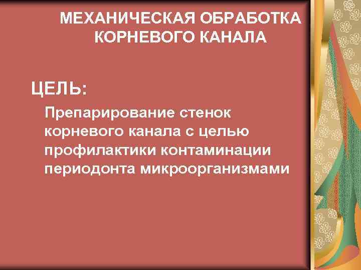 МЕХАНИЧЕСКАЯ ОБРАБОТКА КОРНЕВОГО КАНАЛА ЦЕЛЬ: Препарирование стенок корневого канала с целью профилактики контаминации периодонта