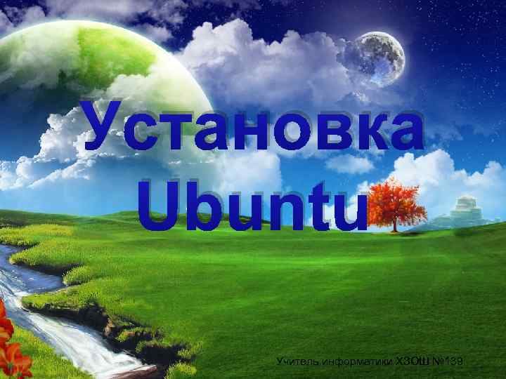 Установка Ubuntu Учитель информатики ХЗОШ № 139 