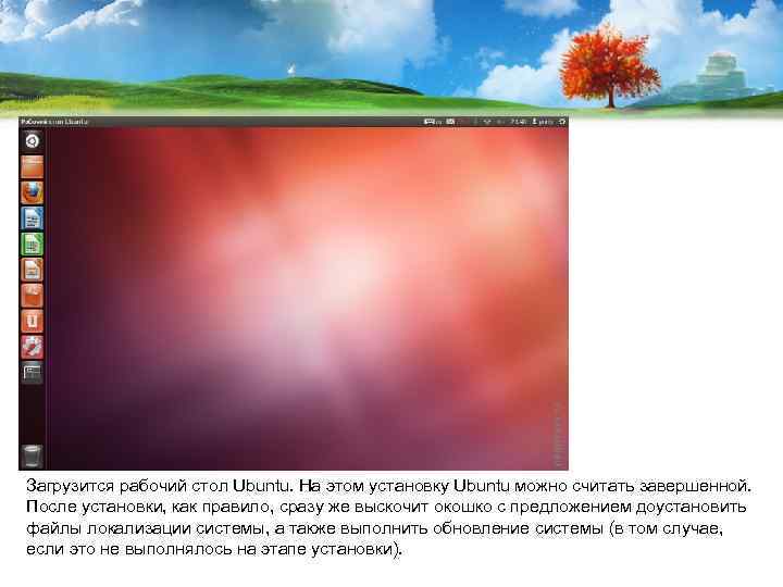 Загрузится рабочий стол Ubuntu. На этом установку Ubuntu можно считать завершенной. После установки, как