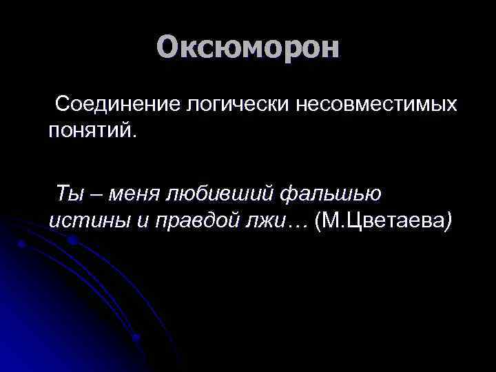 Оксюморон Соединение логически несовместимых понятий. Ты – меня любивший фальшью истины и правдой лжи…