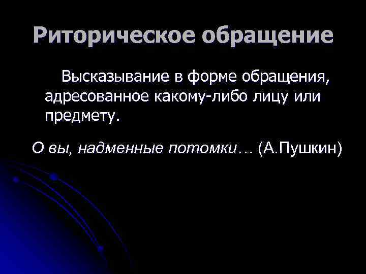 Риторическое обращение Высказывание в форме обращения, адресованное какому-либо лицу или предмету. О вы, надменные